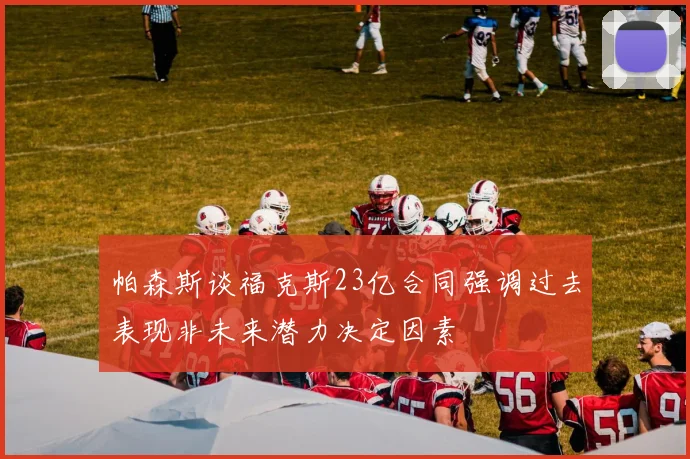 帕森斯谈福克斯23亿合同强调过去表现非未来潜力决定因素