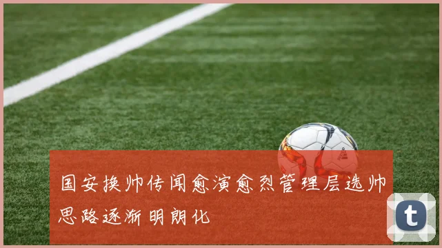 国安换帅传闻愈演愈烈管理层选帅思路逐渐明朗化