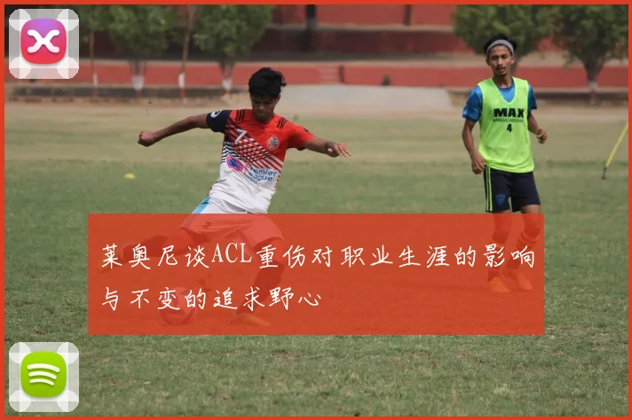 莱奥尼谈ACL重伤对职业生涯的影响与不变的追求野心